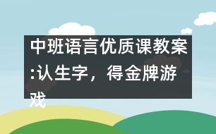 中班語言優(yōu)質(zhì)課教案:認(rèn)生字，得金牌游戲（原創(chuàng)）