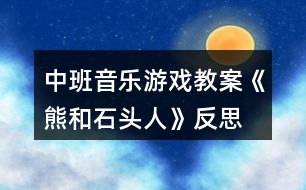 中班音樂游戲教案《熊和石頭人》反思