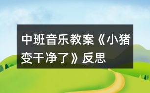 中班音樂(lè)教案《小豬變干凈了》反思