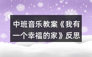 中班音樂教案《我有一個(gè)幸福的家》反思