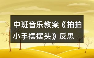 中班音樂教案《拍拍小手擺擺頭》反思