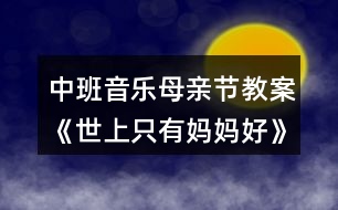 中班音樂(lè)母親節(jié)教案《世上只有媽媽好》