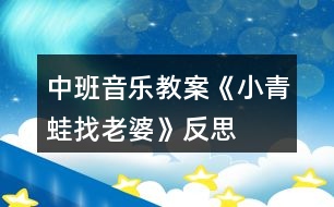 中班音樂(lè)教案《小青蛙找老婆》反思