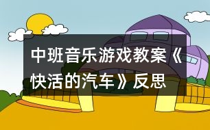 中班音樂(lè)游戲教案《快活的汽車(chē)》反思