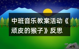 中班音樂(lè)教案活動(dòng)《頑皮的猴子》反思