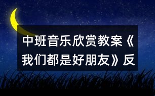 中班音樂(lè)欣賞教案《我們都是好朋友》反思