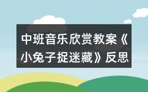 中班音樂(lè)欣賞教案《小兔子捉迷藏》反思