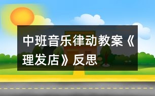 中班音樂(lè)律動(dòng)教案《理發(fā)店》反思