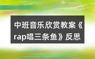 中班音樂欣賞教案《rap唱三條魚》反思