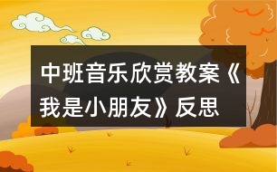 中班音樂(lè)欣賞教案《我是小朋友》反思