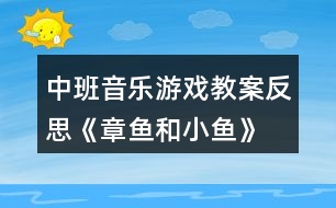 中班音樂游戲教案反思《章魚和小魚》