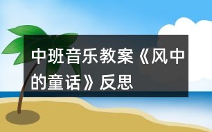 中班音樂(lè)教案《風(fēng)中的童話》反思