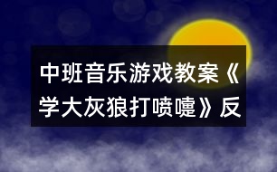 中班音樂(lè)游戲教案《學(xué)大灰狼打噴嚏》反思