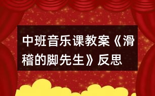 中班音樂(lè)課教案《滑稽的腳先生》反思