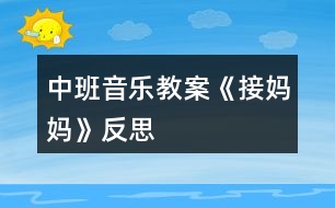 中班音樂教案《接媽媽》反思