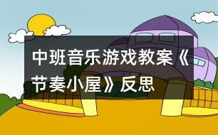 中班音樂(lè)游戲教案《節(jié)奏小屋》反思