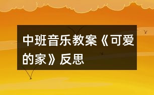 中班音樂教案《可愛的家》反思