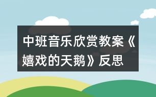 中班音樂欣賞教案《嬉戲的天鵝》反思