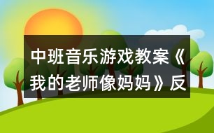 中班音樂(lè)游戲教案《我的老師像媽媽》反思