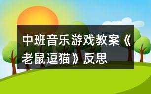 中班音樂游戲教案《老鼠逗貓》反思