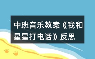 中班音樂(lè)教案《我和星星打電話(huà)》反思