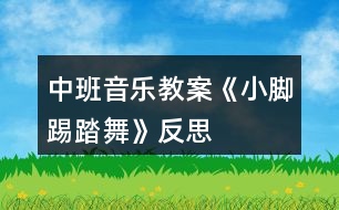 中班音樂教案《小腳踢踏舞》反思