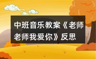 中班音樂教案《老師老師我愛你》反思