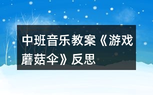 中班音樂教案《游戲蘑菇傘》反思