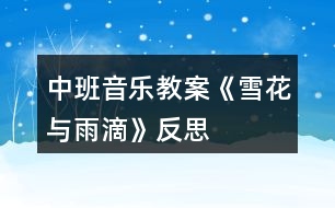 中班音樂(lè)教案《雪花與雨滴》反思