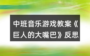 中班音樂(lè)游戲教案《巨人的大嘴巴》反思