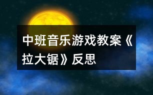 中班音樂(lè)游戲教案《拉大鋸》反思