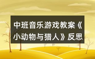 中班音樂游戲教案《小動物與獵人》反思