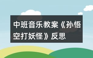 中班音樂(lè)教案《孫悟空打妖怪》反思