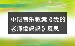 中班音樂(lè)教案《我的老師像媽媽》反思