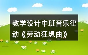 教學(xué)設(shè)計(jì)中班音樂(lè)律動(dòng)《勞動(dòng)狂想曲》