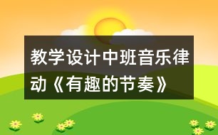 教學(xué)設(shè)計(jì)中班音樂(lè)律動(dòng)《有趣的節(jié)奏》