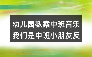 幼兒園教案中班音樂(lè)我們是中班小朋友反思