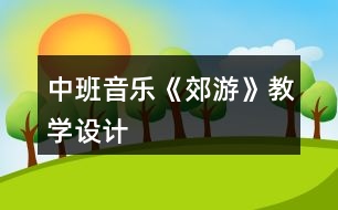 中班音樂(lè)《郊游》教學(xué)設(shè)計(jì)