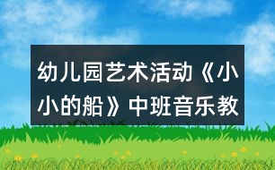 幼兒園藝術活動《小小的船》中班音樂教案反思