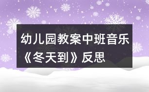 幼兒園教案中班音樂(lè)《冬天到》反思