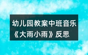 幼兒園教案中班音樂(lè)《大雨小雨》反思