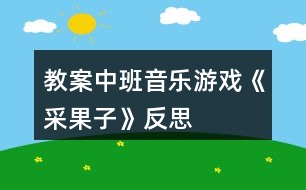 教案中班音樂(lè)游戲《采果子》反思