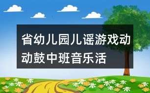 省幼兒園兒謠游戲“動動鼓”（中班音樂活動）教案及說課稿、評課資料