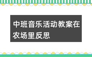 中班音樂活動(dòng)教案在農(nóng)場(chǎng)里反思