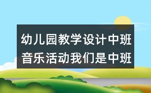 幼兒園教學(xué)設(shè)計(jì)中班音樂活動(dòng)我們是中班的小朋友反思