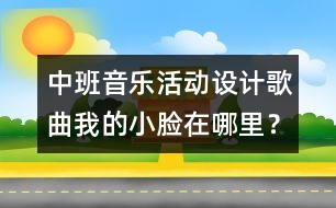 中班音樂活動設(shè)計：歌曲：我的小臉在哪里？