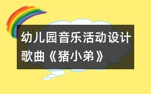 幼兒園音樂活動設(shè)計：歌曲《豬小弟》