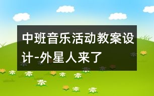 中班音樂活動(dòng)教案設(shè)計(jì)-外星人來了