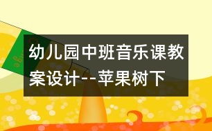 幼兒園中班音樂課教案設計--蘋果樹下