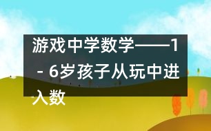 游戲中學(xué)數(shù)學(xué)――1－6歲孩子從玩中進(jìn)入數(shù)學(xué)天地的幾個(gè)過程